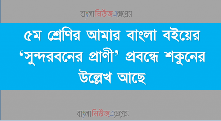 ৫ম শ্রেণির আমার বাংলা বইয়ের ‘সুন্দরবনের প্রাণী’ প্রবন্ধে শকুনের উল্লেখ আছে