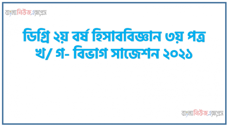 ডিগ্রি ২য় বর্ষ হিসাববিজ্ঞান ৩য় পত্র খ/ গ- বিভাগ সাজেশন ২০২১