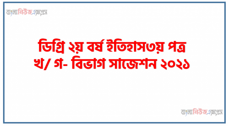 Degree 2nd Year History 3rd Paper Suggestion 2021, ডিগ্রি ২য় বর্ষ ইতিহাস৩য় পত্র খ/ গ- বিভাগ সাজেশন ২০২১