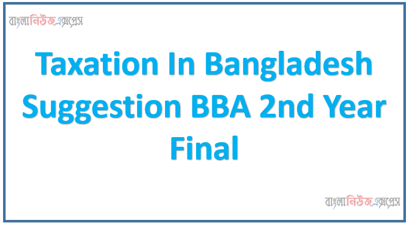 Taxation In Bangladesh Suggestion BBA 2nd Year Final