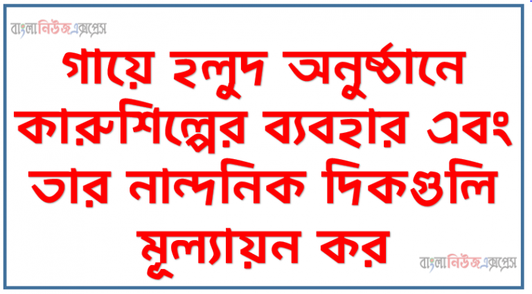 গায়ে হলুদ অনুষ্ঠানে কারুশিল্পের ব্যবহার এবং তার নান্দনিক দিকগুলি মূল্যায়ন কর