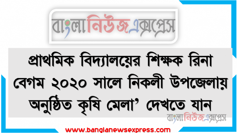 প্রাথমিক বিদ্যালয়ের শিক্ষক রিনা বেগম ২০২০ সালে নিকলী উপজেলায় অনুষ্ঠিত কৃষি মেলা’ দেখতে যান