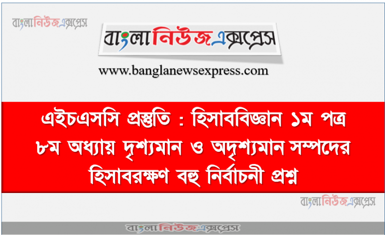 এইচএসসি প্রস্তুতি : হিসাববিজ্ঞান ১ম পত্র ৮ম অধ্যায় দৃশ্যমান ও অদৃশ্যমান সম্পদের হিসাবরক্ষণ বহু নির্বাচনী প্রশ্ন