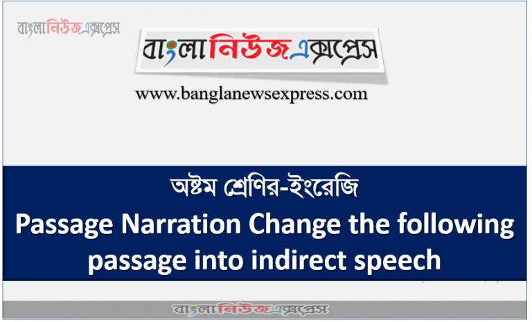 অষ্টম শ্রেণির-ইংরেজি Passage Narration Change the following passage into indirect speech.