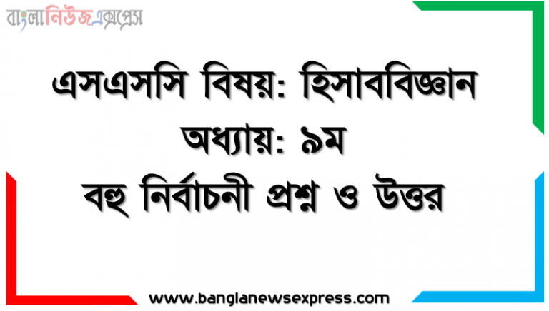 এসএসসি বিষয়: হিসাববিজ্ঞান অধ্যায়: ৯ম বহু নির্বাচনী প্রশ্ন ও উত্তর