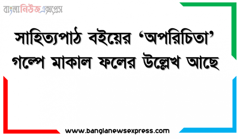 সাহিত্যপাঠ বইয়ের ‘অপরিচিতা’ গল্পে মাকাল ফলের উল্লেখ আছে