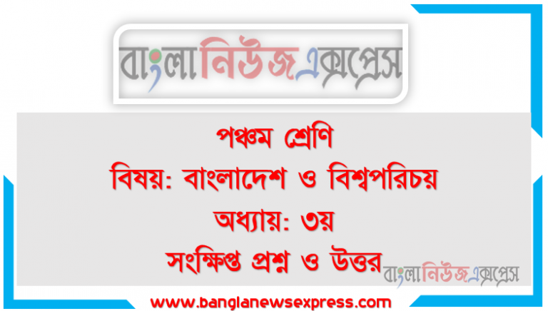 পঞ্চম শ্রেণি বিষয়: বাংলাদেশ ও বিশ্বপরিচয় অধ্যায়: ৩য় সংক্ষিপ্ত প্রশ্ন ও উত্তর