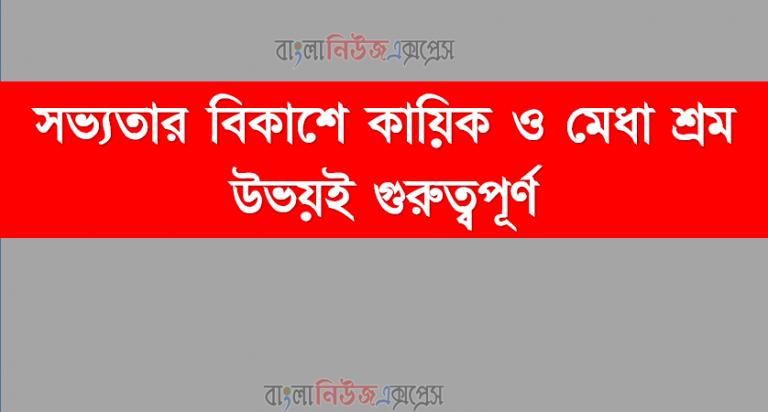 সভ্যতার বিকাশে কায়িক ও মেধা শ্রম উভয়ই গুরুত্বপূর্ণ