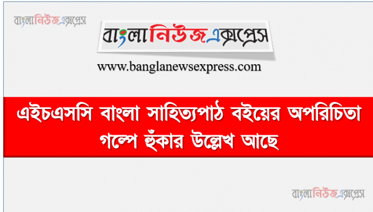 এইচএসসি বাংলা সাহিত্যপাঠ বইয়ের অপরিচিতা গল্পে হুঁকার উল্লেখ আছে