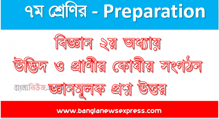 ৭ম শ্রেণির : বিজ্ঞান ২য় অধ্যায় উদ্ভিদ ও প্রাণীর কোষীয় সংগঠন জ্ঞানমূলক প্রশ্ন উত্তর