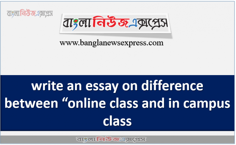 write an essay on difference between “online class and in campus class”