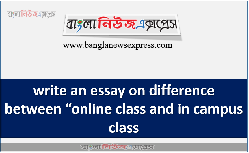 write an essay on difference between “online class and in campus class”