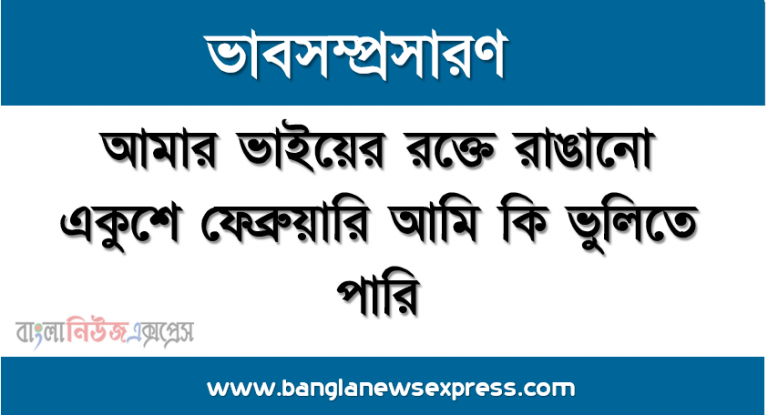 ভাবসম্প্রসারণ:আমার ভাইয়ের রক্তে রাঙানো একুশে ফেব্রুয়ারি আমি কি ভুলিতে পারি