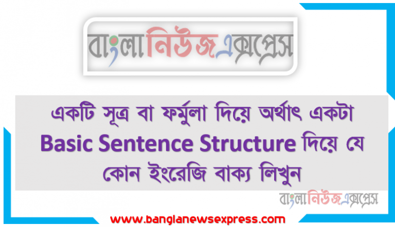 একটি সূত্র বা ফর্মুলা দিয়ে অর্থাৎ একটা Basic Sentence Structure দিয়ে যে কোন ইংরেজি বাক্য লিখুন