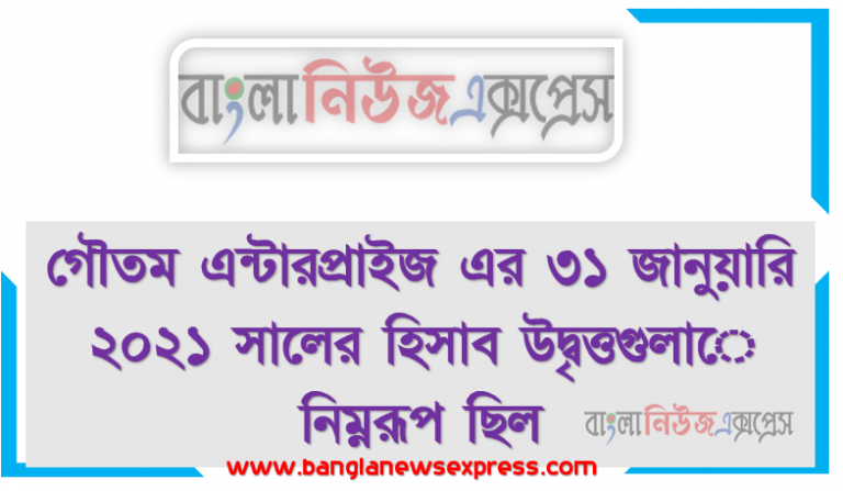 গৌতম এন্টারপ্রাইজ এর ৩১ জানুয়ারি ২০২১ সালের হিসাব উদ্বৃত্তগুলাে নিম্নরূপ ছিল