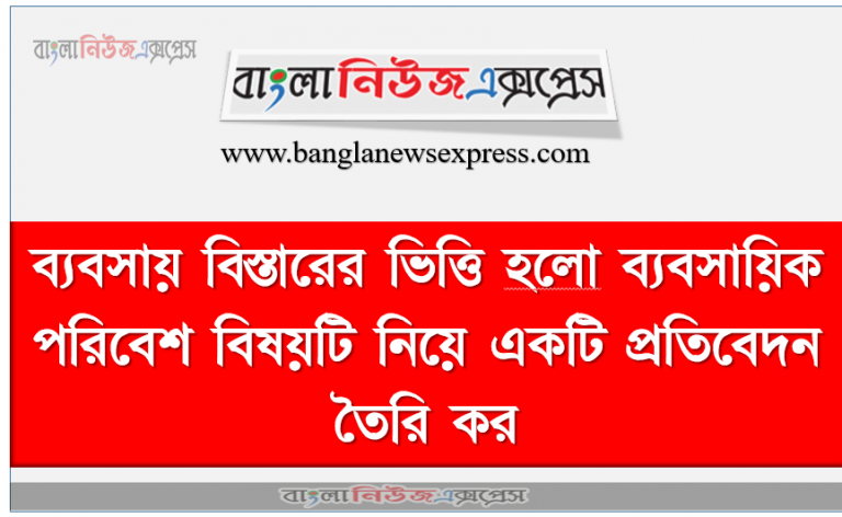 ব্যবসায় বিস্তারের ভিত্তি হলাে ব্যবসায়িক পরিবেশ বিষয়টি নিয়ে একটি প্রতিবেদন তৈরি কর