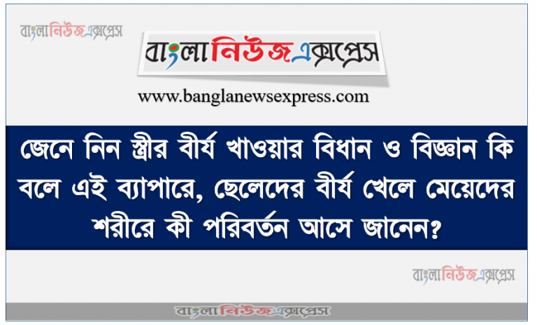 জেনে নিন স্ত্রীর বীর্য খাওয়ার বিধান ও বিজ্ঞান কি বলে এই ব্যাপারে, ছেলেদের বীর্য খেলে মেয়েদের শরীরে কী পরিবর্তন আসে জানেন?