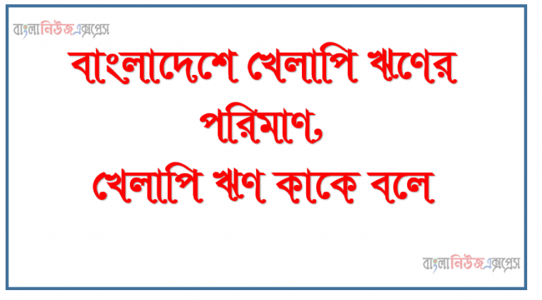 বাংলাদেশে খেলাপি ঋণের পরিমাণ,খেলাপি ঋণ কাকে বলে