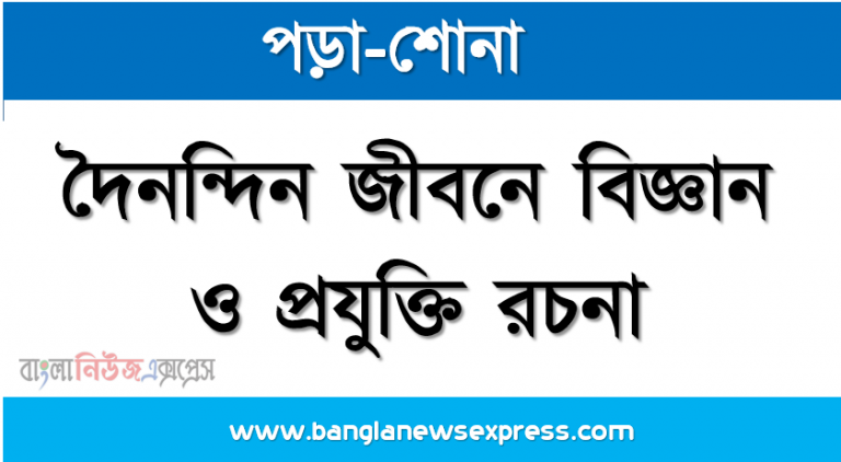 প্রবন্ধ রচনা: দৈনন্দিন জীবনে বিজ্ঞান ও প্রযুক্তি