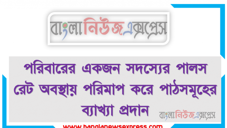 পরিবারের একজন সদস্যের পালস রেট অবস্থায় পরিমাপ করে পাঠসমূহের ব্যাখ্যা প্রদান।