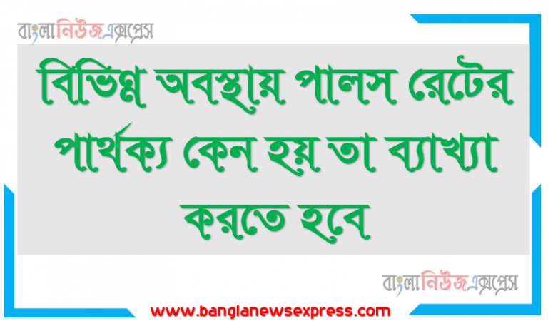 বিভিন্ন অবস্থায় পালস রেটের পার্থক্য কেন হয় তা ব্যাখ্যা করতে হবে