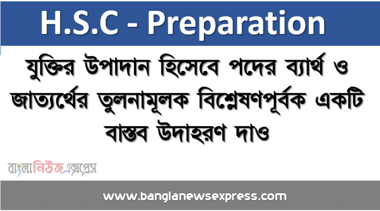 যুক্তির উপাদান হিসেবে পদের ব্যার্থ ও জাত্যর্থের তুলনামূলক বিশ্লেষণপূর্বক একটি বাস্তব উদাহরণ দাও