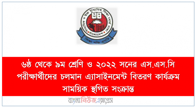 ৬ষ্ঠ থেকে ৯ম শ্রেণি ও ২০২২ সনের এস.এস.সি পরীক্ষার্থীদের চলমান এ্যাসাইনমেন্ট বিতরণ কার্যক্রম সাময়িক স্থগিত সংক্রান্ত