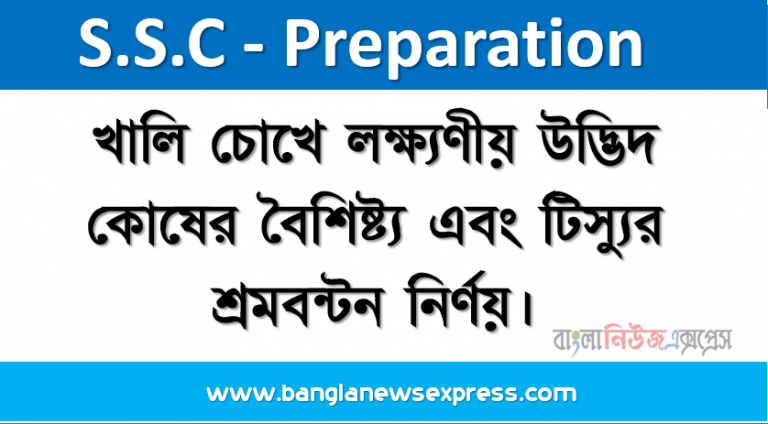 খালি চোখে লক্ষ্যণীয় উদ্ভিদ কোষের বৈশিষ্ট্য এবং টিস্যুর শ্রমবন্টন নির্ণয়। পাঠ্যপুস্তকের ২০-২১ পৃষ্ঠা, ২৩-২৪ পৃষ্ঠা এবং ২৮-৩৩ পৃষ্ঠা দ্রষ্টব্য, খাতায় নিচের মতাে দুটি ছক করতে হবে