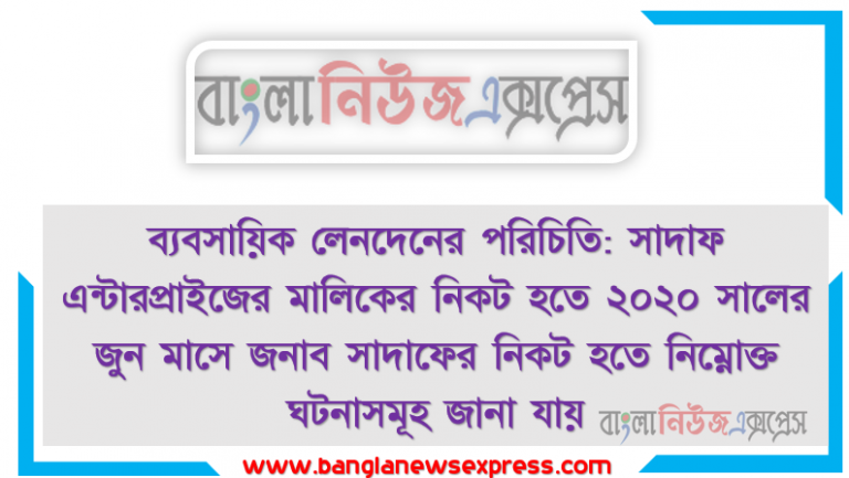 ব্যবসায়িক লেনদেনের পরিচিতি: সাদাফ এন্টারপ্রাইজের মালিকের নিকট হতে ২০২০ সালের জুন মাসে জনাব সাদাফের নিকট হতে নিম্নোক্ত ঘটনাসমূহ জানা যায়