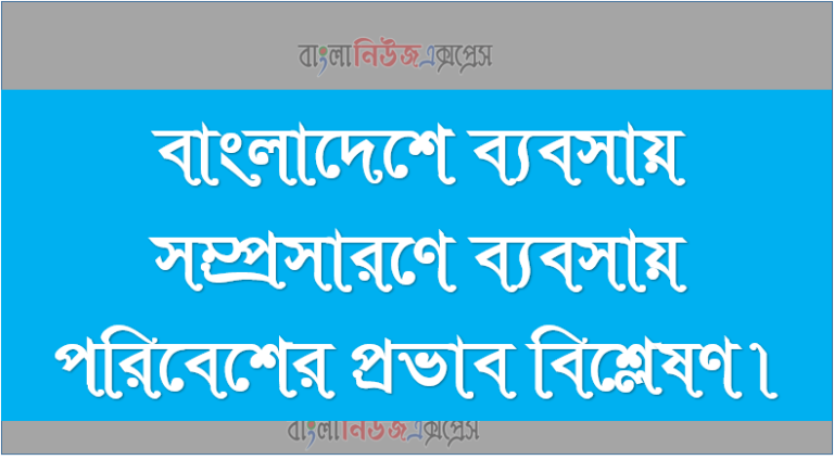 বাংলাদেশে ব্যবসায় সম্প্রসারণে ব্যবসায় পরিবেশের প্রভাব বিশ্লেষণ