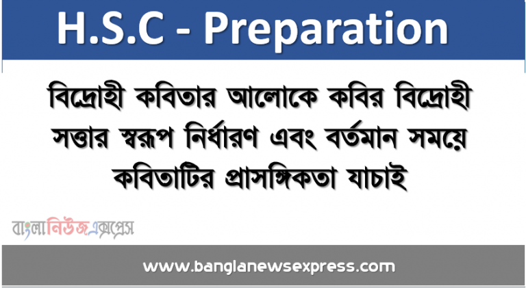 বিদ্রোহী কবিতার আলােকে কবির বিদ্রোহী সত্তার স্বরূপ নির্ধারণ এবং বর্তমান সময়ে কবিতাটির প্রাসঙ্গিকতা যাচাই