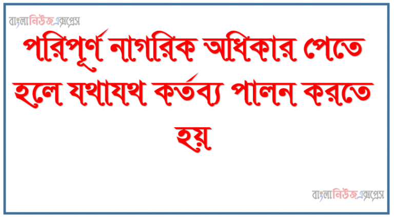 পরিপূর্ণ নাগরিক অধিকার পেতে হলে যথাযথ কর্তব্য পালন করতে হয়