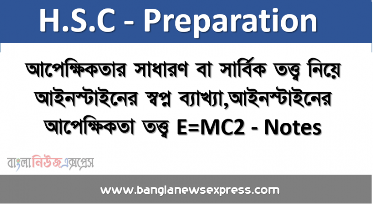 আপেক্ষিকতার সাধারণ বা সার্বিক তত্ত্ব নিয়ে আইনস্টাইনের স্বপ্ন ব্যাখ্যা, আইনস্টাইনের আপেক্ষিকতা তত্ত্ব E=MC2 - Notes,