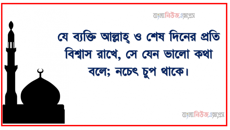 যে ব্যক্তি আল্লাহ্ ও শেষ দিনের প্রতি বিশ্বাস রাখে, সে যেন ভালো কথা বলে; নচেৎ চুপ থাকে।