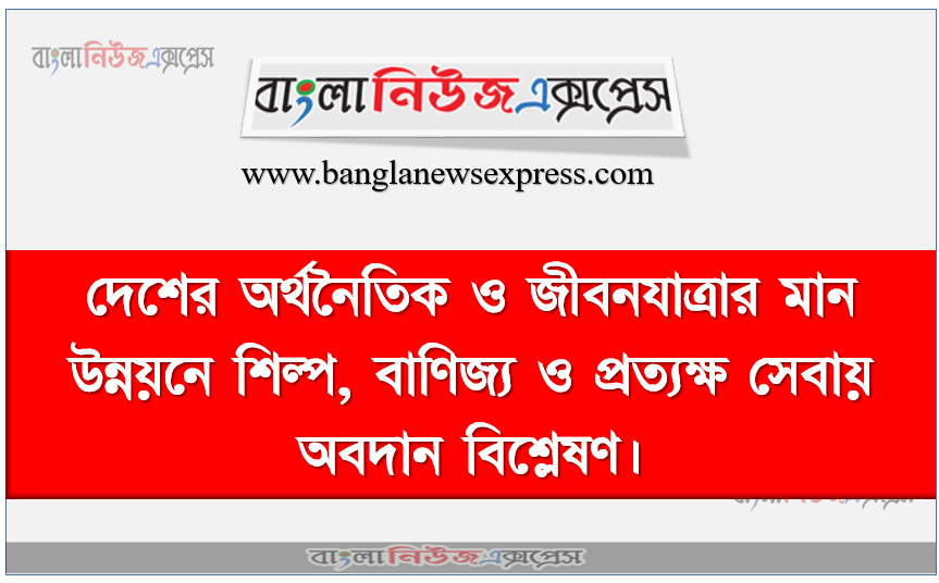 দ শ র অর থন ত ক ও জ বনয ত র র ম ন উন নয ন শ ল প ব ণ জ য ও প রত যক ষ স ব য অবদ ন ব শ ল ষণ Bangla News Express