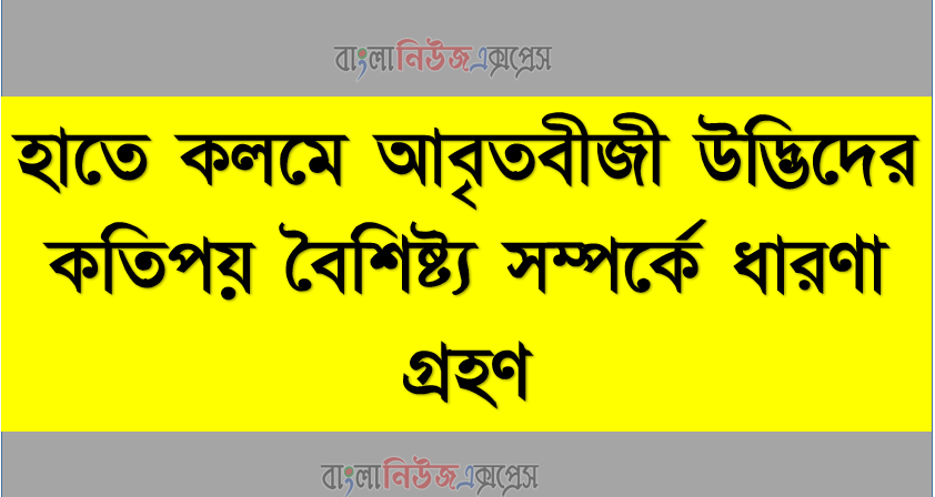 হাতে কলমে আবৃতবীজী উদ্ভিদের কতিপয় বৈশিষ্ট্য সম্পর্কে ধারণা গ্রহণ, Poaceae গোত্রের শনাক্তকারী বৈশিষ্ট্য বর্ণনা করতে পারবে