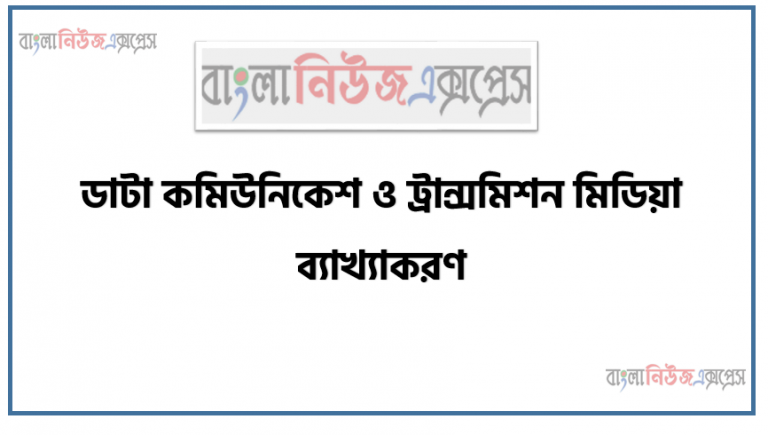 ডাটা কমিউনিকেশ ও ট্রান্সমিশন মিডিয়া ব্যাখ্যাকরণ, ডাটা কমিউনিকেশন এবং ডাটা ট্রান্সমিশন ন্যারো ব্যান্ড, ভয়েজ ব্যান্ড, ব্রড ব্যান্ড ,নেটওয়ার্ক সুইচ, রিপিটার,ব্রিজ, রাউটার এবং গেটওয়ে , ট্রান্সমিশন মিডিয়ার প্রয়োজনীয়তা এবং সুবিধা ও অসুবিধ