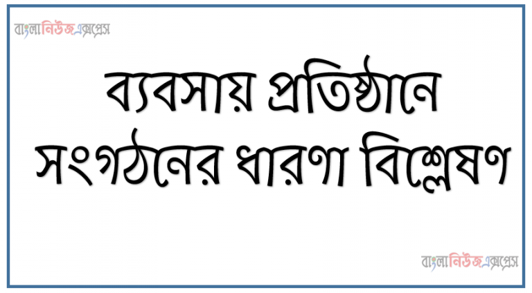 ব্যবসায় প্রতিষ্ঠানে সংগঠনের ধারণা বিশ্লেষণ, ব্যবসায় প্রতিষ্ঠানের অভিষ্ঠ লক্ষ্য অর্জনের জন্য প্রয়ােজনীয় উপায় উপকরনাদি সুসংগঠিত করতে পারবাে