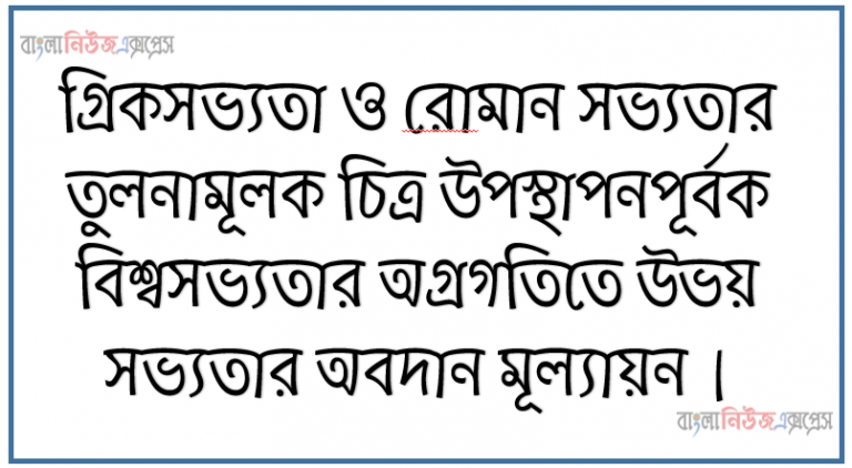 গ্রিকসভ্যতা ও রােমান সভ্যতার তুলনামূলক চিত্র উপস্থাপনপূর্বক বিশ্বসভ্যতার অগ্রগতিতে উভয় সভ্যতার অবদান মূল্যায়ন