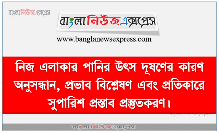 নিজ এলাকার পানির উৎস দূষণের কারণ অনুসন্ধান, প্রভাব বিশ্লেষণ এবং প্রতিকারে সুপারিশ প্রস্তাব প্রস্তুতকরণ, বাংলাদেশে পানির উৎসে দূষণের কারণ ব্যাখ্যা করতে পারবে।