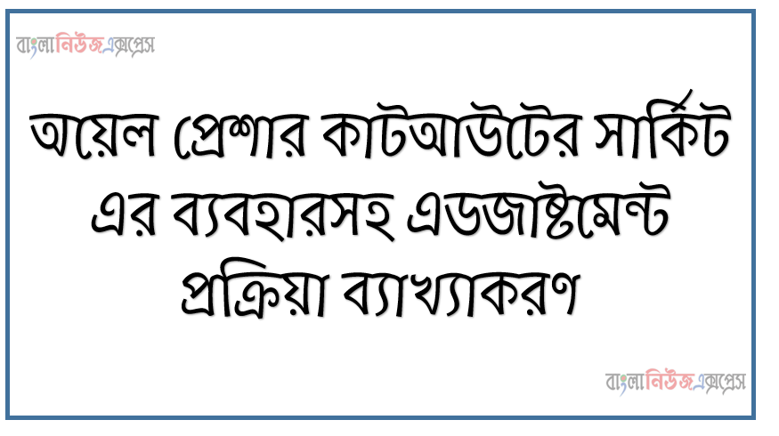 অয়েল প্রেশার কাটআউটের সার্কিট এর ব্যবহারসহ এডজাষ্টমেন্ট প্রক্রিয়া ব্যাখ্যাকরণ, অয়েল প্রেশার কাটআউটের,সার্কিট অংকন, ব্যবহার ক্ষেত্র, এডজাস্টমেন্ট ধাপ লিখতে হবে।