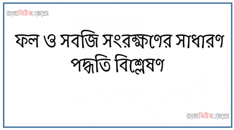 ফল ও সবজি সংরক্ষণের সাধারণ পদ্ধতি বিশ্লেষণ, ফল সংরক্ষণের কারণ বর্ণনা, সংরক্ষণের বিভিন্ন পদ্ধতির বর্ণনা, লবণ দ্বারা ফল ও সবজি সংরক্ষণের পদ্ধতির বর্ণনা করতে হবে