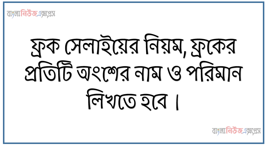 ফ্রক সেলাইয়ের নিয়ম, ফ্রকের প্রতিটি অংশের নাম ও পরিমান লিখতে হবে, ফ্রক সেলাইয়ের প্রসেস / অপরেশন ব্রেকডাউন ব্যাখা করতে হবে, ফ্ৰকসেলাইয়ের ফ্লোচার্ট লিখতে হবে