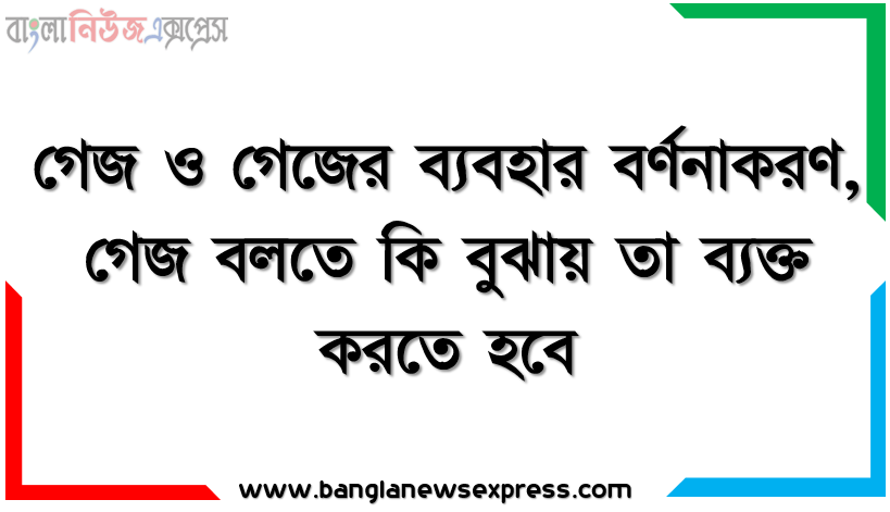 গেজ ও গেজের ব্যবহার বর্ণনাকরণ, গেজ বলতে কি বুঝায় তা ব্যক্ত করতে হবে, সচরাচর ব্যবহৃত গেজ সমূহের নাম লিপিবদ্ধ করতে হবে, গেজ এর ব্যবহার বর্ণনা করতে হবে