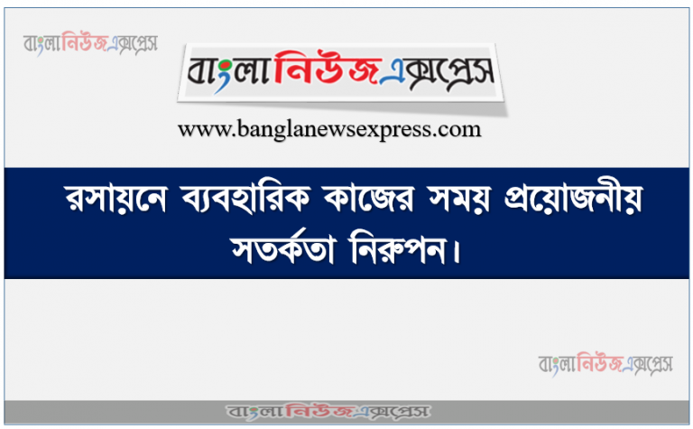 রসায়নে ব্যবহারিক কাজের সময় প্রয়োজনীয় সতর্কতা নিরুপন, রসায়নে ব্যবহারিক কাজের সতর্কতা