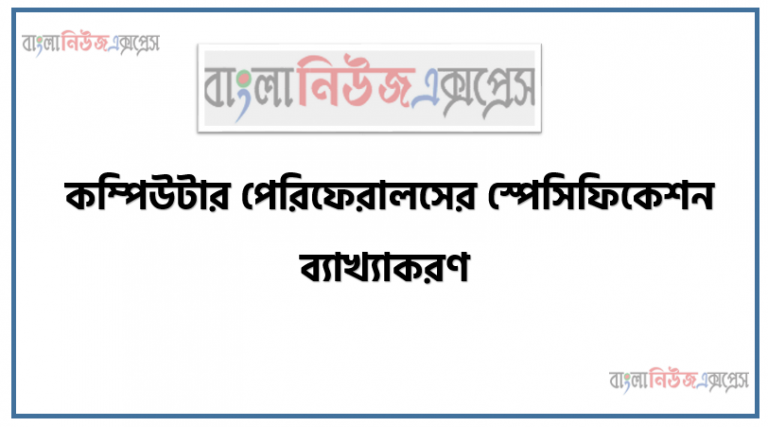 কম্পিউটার পেরিফেরালসের স্পেসিফিকেশন ব্যাখ্যাকরণ, কম্পিউটার পেরিফেরালস বর্ণনা, তালিকা তৈরি, ব্যবহার, স্পেসিফিকেশন তৈরি করতে হবে