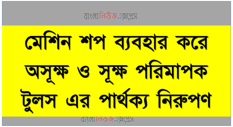 মেশিন শপ ব্যবহার করে অসূক্ষ ও সূক্ষ পরিমাপক টুলস এর পার্থক্য নিরুপণ, মেশিন শপের ধারণা এবং মেশিন শপ এর মেশিনসমূহের তালিকা লিপিবদ্ধ করতে হবে ,মেশিন শপের বৈশিষ্ট্য উল্লেখ করে একটি লেদ মেশিনের লে- আউট অংকন করতে হবে