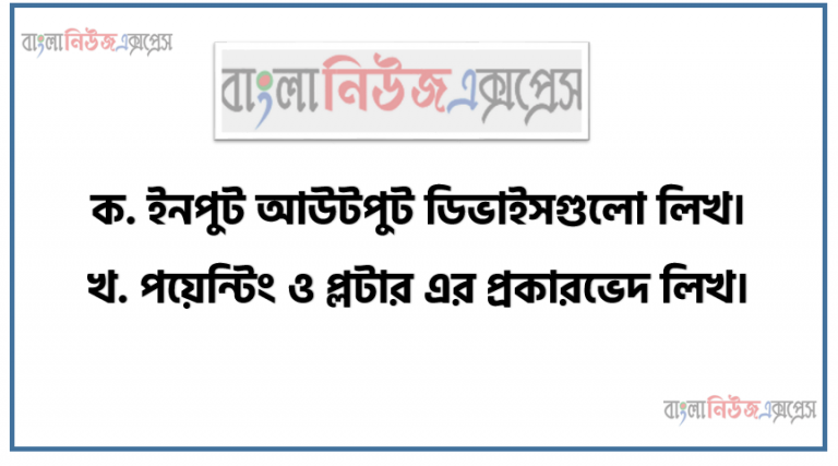 ইনপুট আউটপুট ডিভাইসগুলো লিখ, পয়েন্টিং ও প্লটার এর প্রকারভেদ লিখ, ইনপুট আউটপুট ডিভাইসের প্রাথমিক ধারণা প্রকারভেদ বর্ণনা এর কার্যাবলী ব্যাখ্যা করতে হবে