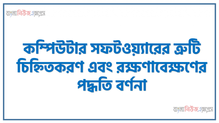 কম্পিউটার সফটওয়্যারের ত্রুটি চিহ্নিতকরণ এবং রক্ষণাবেক্ষণের পদ্ধতি বর্ণনা, কম্পিউটার সফটওয়্যারের প্রাথমিক ধারণা ও প্রধান ত্রুটি চিহ্নিত করেন ও উপায় বর্ণনা করবে