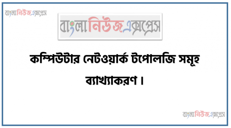 কম্পিউটার নেটওয়ার্ক টপোলজি সমূহ ব্যাখ্যাকরণ, নেটওয়ার্ক টপোলজির প্রাথমিক ধারণা প্রকার বৈশিষ্ট্য ও সুবিধা ও অসুবিধ